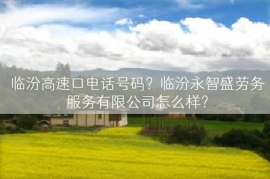 临汾高速口电话号码？临汾永智盛劳务服务有限公司怎么样？