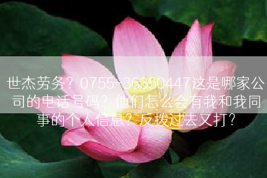 世杰劳务？0755-36350447这是哪家公司的电话号码？他们怎么会有我和我同事的个人信息？反拨过去又打？