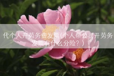 代个人开劳务费发票(个人帮公司开劳务发票有什么分险？)