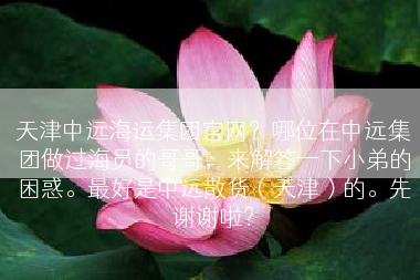 天津中远海运集团官网？哪位在中远集团做过海员的哥哥，来解答一下小弟的困惑。最好是中远散货（天津）的。先谢谢啦？