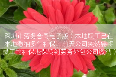 深圳市劳务合同电子版（本地职工已在本地缴纳多年社保，前天公司突然要将员工的社保退保转到劳务外包公司缴纳）