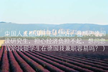 中国人去德国打工（您好，我想去德国读研究生，担心经济负担不起，想问您现阶段留学生在德国找兼职容易吗？）