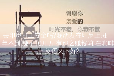 去印尼打工安全吗?我朋友在印尼上班一年不到 赚了10几万 有那么赚钱嘛 在咖啡厅 英语又不好?