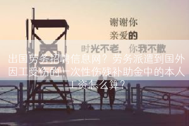 出国劳务招聘信息网？劳务派遣到国外因工受伤的一次性伤残补助金中的本人工资怎么算？
