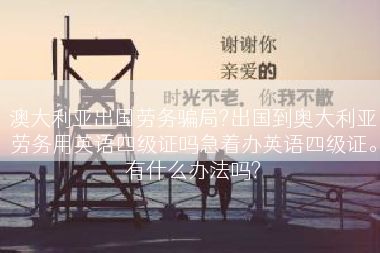 澳大利亚出国劳务骗局?出国到奥大利亚劳务用英语四级证吗急着办英语四级证。有什么办法吗?
