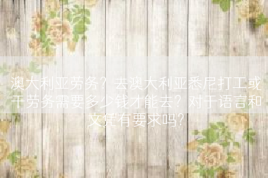 澳大利亚劳务？去澳大利亚悉尼打工或干劳务需要多少钱才能去？对于语言和文凭有要求吗？
