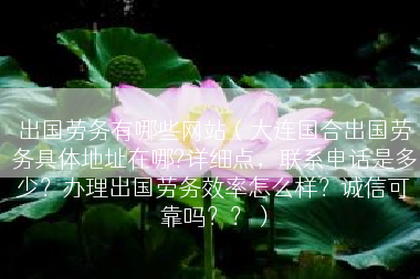 出国劳务有哪些网站（大连国合出国劳务具体地址在哪?详细点，联系电话是多少？办理出国劳务效率怎么样？诚信可靠吗？？）