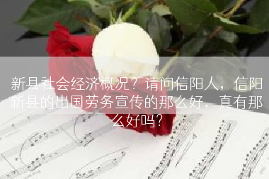 新县社会经济概况？请问信阳人，信阳新县的出国劳务宣传的那么好，真有那么好吗？
