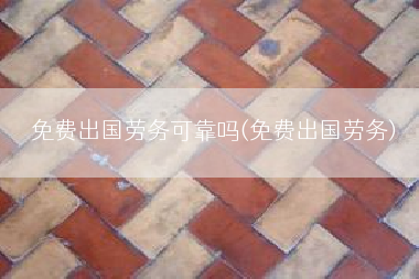 免费出国劳务可靠吗(免费出国劳务)