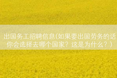 出国务工招聘信息(如果要出国劳务的话你会选择去哪个国家？这是为什么？)