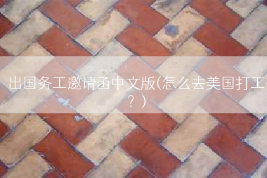 出国务工邀请函中文版(怎么去美国打工？)