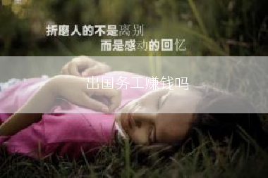 出国务工赚钱吗