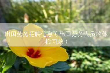 出国劳务招聘信息（出国劳务人员的体检问题）
