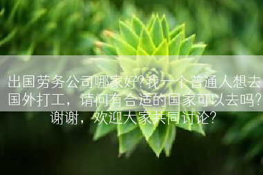 出国劳务公司哪家好?我一个普通人想去国外打工，请问有合适的国家可以去吗？谢谢，欢迎大家共同讨论?
