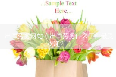 出国劳务网站（出国劳务什么工作最受欢迎？）