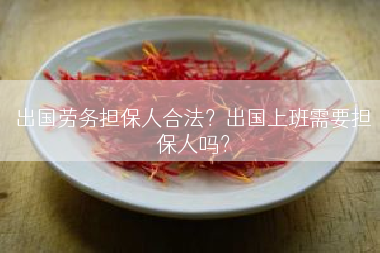 出国劳务担保人合法？出国上班需要担保人吗？