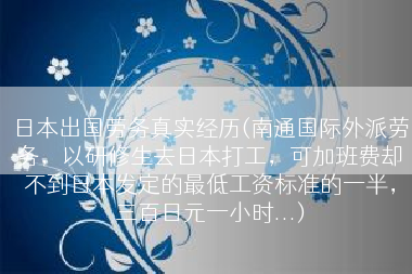 日本出国劳务真实经历(南通国际外派劳务，以研修生去日本打工，可加班费却不到日本发定的最低工资标准的一半，三百日元一小时...)