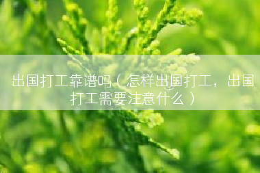 出国打工靠谱吗（怎样出国打工，出国打工需要注意什么）
