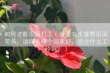 如何才能出国打工（我是女生我想出国劳务，请问去哪个国家好，适合什么工种啊？）