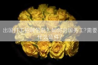 出国打工招聘信息？如何出国务工?需要什么证件？