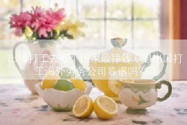 出国打工去哪个国家最挣钱（想出国打工海外劳务公司靠谱吗？）