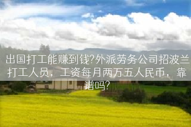 出国打工能赚到钱?外派劳务公司招波兰打工人员，工资每月两万五人民币，靠谱吗?