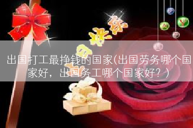 出国打工最挣钱的国家(出国劳务哪个国家好，出国务工哪个国家好？)