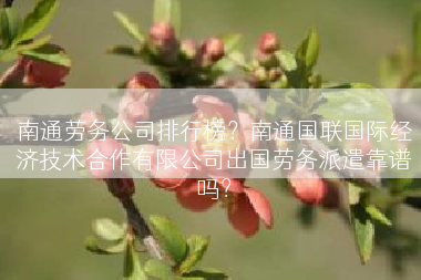 南通劳务公司排行榜？南通国联国际经济技术合作有限公司出国劳务派遣靠谱吗？