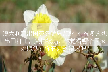澳大利亚出国劳务骗局?现在有很多人想出国打工，又怕被骗，你觉得哪个国家好赚钱？你有好的建议吗?