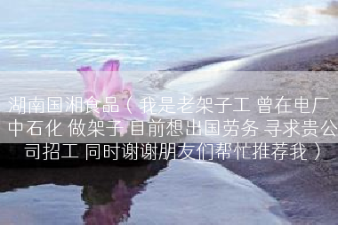 湖南国湘食品（我是老架子工 曾在电厂 中石化 做架子 目前想出国劳务 寻求贵公司招工 同时谢谢朋友们帮忙推荐我）
