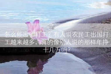 怎么能出国打工？有人说农民工出国打工越来越多，真的像别人说的那样年挣十几万吗？