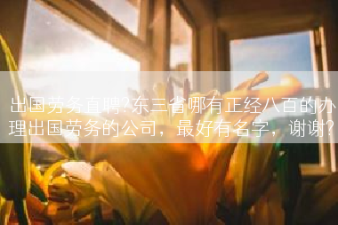出国劳务直聘?东三省哪有正经八百的办理出国劳务的公司，最好有名字，谢谢?