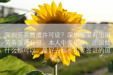 深圳劳务派遣许可证？深圳哪里有出国劳务派遣公司，本人中专毕业。出国做什么都可以。最好去那些不要签证的国家。？