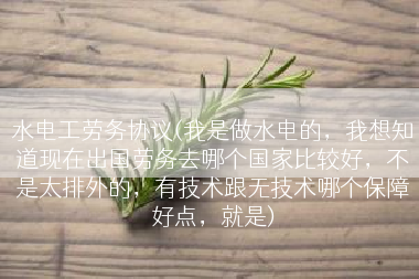 水电工劳务协议(我是做水电的，我想知道现在出国劳务去哪个国家比较好，不是太排外的，有技术跟无技术哪个保障好点，就是)