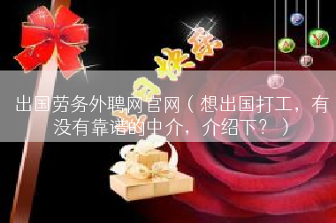 出国劳务外聘网官网（想出国打工，有没有靠谱的中介，介绍下？）