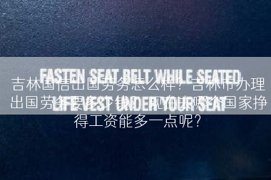 吉林国信出国劳务怎么样？吉林市办理出国劳务要多少钱？ 现在去哪个国家挣得工资能多一点呢？