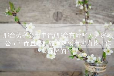 邢台劳务公司电话(邢台有哪些人力资源公司？而且是比较有规模有实力找工作有保障的？)