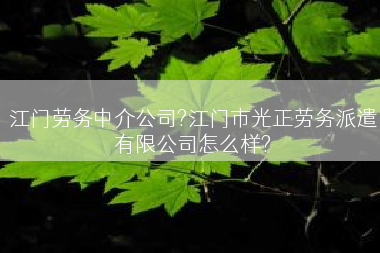 江门劳务中介公司?江门市光正劳务派遣有限公司怎么样?