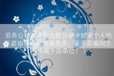 劳务公司工资怎么做分录（如果个人的工资由劳务公司来负责，是不是编制也不再属于原单位？）