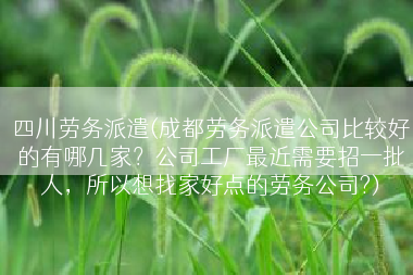 四川劳务派遣(成都劳务派遣公司比较好的有哪几家？公司工厂最近需要招一批人，所以想找家好点的劳务公司?)