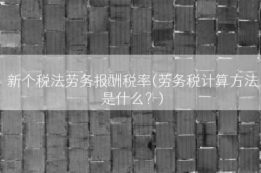 新个税法劳务报酬税率(劳务税计算方法是什么？)
