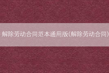解除劳动合同范本通用版(解除劳动合同)