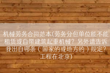 机械劳务合同范本(劳务分包单位能不能租赁或自带建筑起重机械？另外请告诉我出自哪条（国家的或地方的）规定？工程在北京)