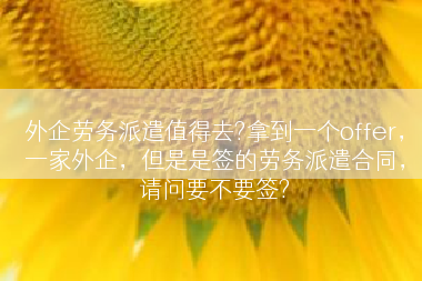 外企劳务派遣值得去?拿到一个offer，一家外企，但是是签的劳务派遣合同，请问要不要签?