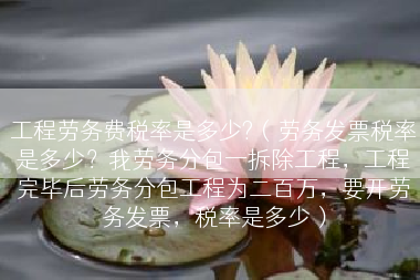 工程劳务费税率是多少?（劳务发票税率是多少？我劳务分包一拆除工程，工程完毕后劳务分包工程为二百万，要开劳务发票，税率是多少）