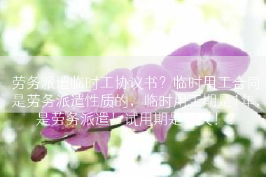 劳务派遣临时工协议书？临时用工合同是劳务派遣性质的，临时用工期是1年，是劳务派遣！试用期是多久！？