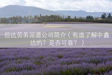 信达劳务派遣公司简介（有谁了解中鑫达的？是否可靠？）