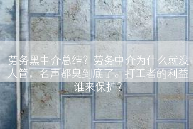 劳务黑中介总结？劳务中介为什么就没人管，名声都臭到底了。打工者的利益谁来保护？