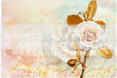 公司与员工签劳务合同（为什么很多企业一定要和劳务公司签合同啊？而不是和企业直接签订的劳动合同啊？）
