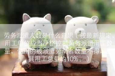 劳务派遣人数是什么意思（按最新规定，用工单位应当严格控制劳务派遣用工数量，使用的被派遣劳动者数量不得超过其用工总量的10%。）